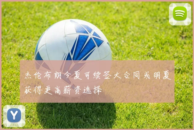 杰伦布朗今夏可续签大合同或明夏获得更高薪资选择