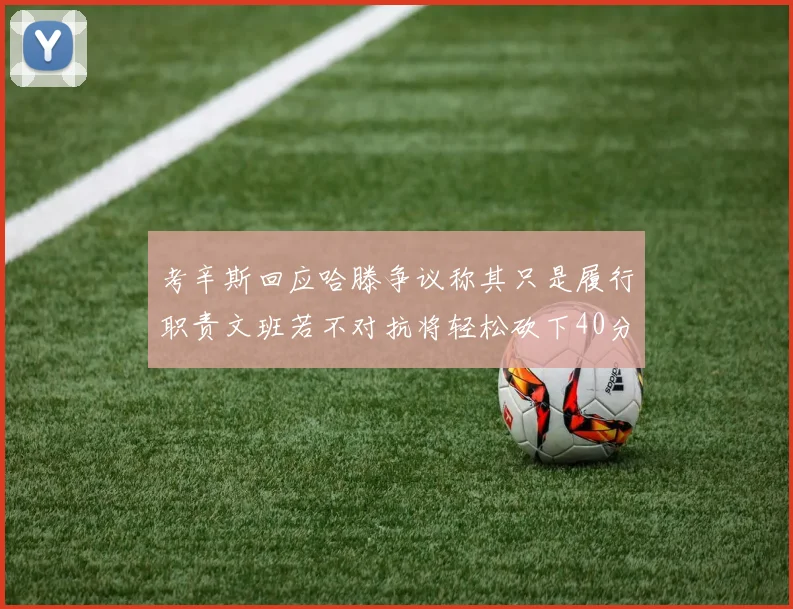 考辛斯回应哈滕争议称其只是履行职责文班若不对抗将轻松砍下40分20篮板