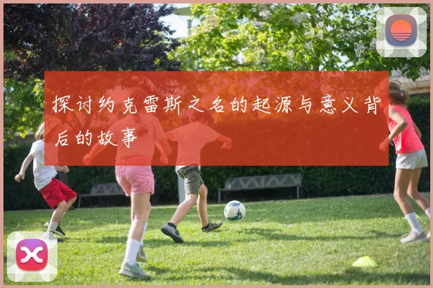 探讨约克雷斯之名的起源与意义背后的故事