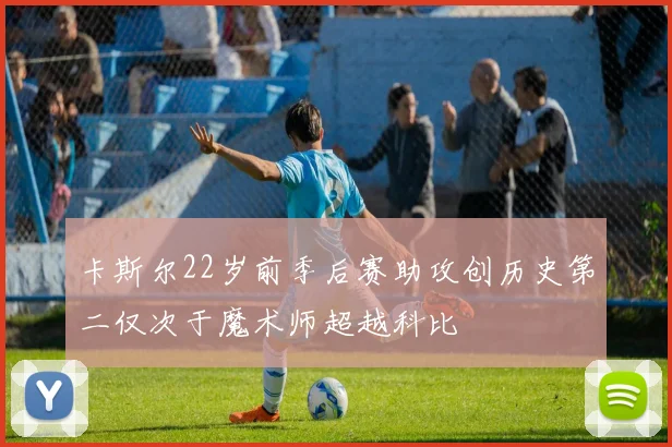 卡斯尔22岁前季后赛助攻创历史第二仅次于魔术师超越科比