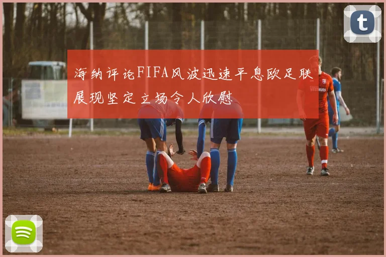 海纳评论FIFA风波迅速平息欧足联展现坚定立场令人欣慰