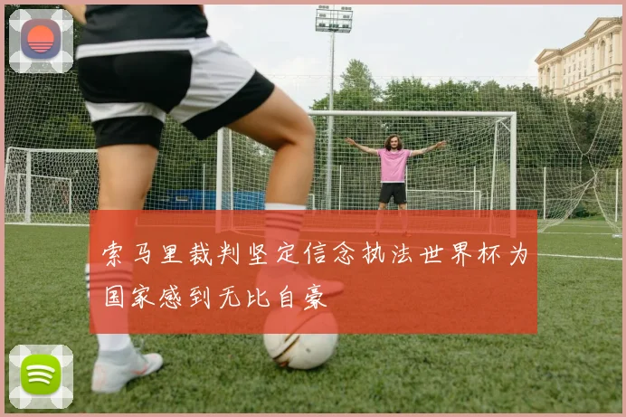 索马里裁判坚定信念执法世界杯为国家感到无比自豪
