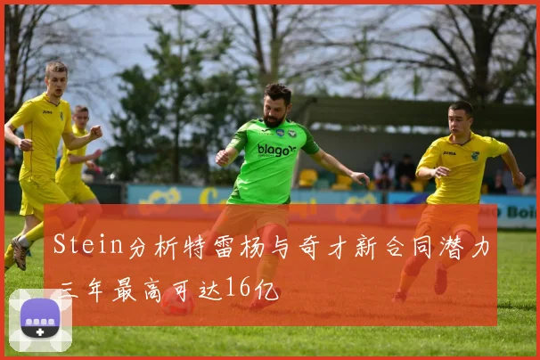Stein分析特雷杨与奇才新合同潜力三年最高可达16亿