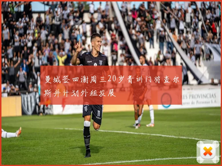 曼城签回谢周三20岁青训门将查尔斯并计划外租发展