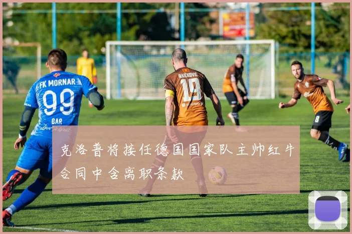 克洛普将接任德国国家队主帅红牛合同中含离职条款