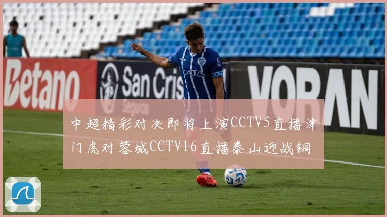 中超精彩对决即将上演CCTV5直播津门虎对蓉城CCTV16直播泰山迎战铜梁龙